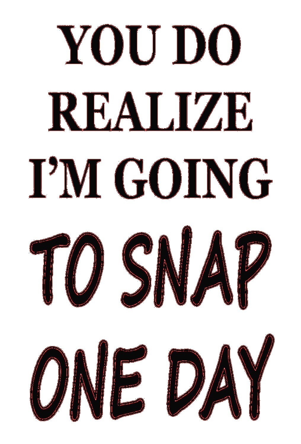 You Do Realize I'M Gonna Snap One Day Create Your Own Art Decor | Digital Download | Wall Hanging Print and Frame, Cards, Tshirt Etc.