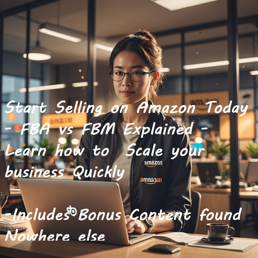 Start Selling on Amazon Today - FBA vs FBM Explained - Learn how to Scale your business Quickly -Includes Bonus Content found Nowhere else